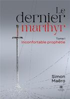 Couverture du livre « Le dernier marthyr : Tome I - Inconfortable prophétie » de Maero Simon aux éditions Le Lys Bleu