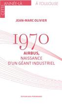 Couverture du livre « 1970 : Airbus, naissance d'un géant industriel » de Jean-Marc Olivier aux éditions Midi-pyreneennes