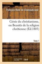 Couverture du livre « Génie du christianisme, ou beautés de la religion chrétienne Tome 1 (édition 1803) » de Francois-Rene De Chateaubriand aux éditions Hachette Bnf