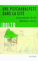 Couverture du livre « Une psychanalyste dans la cité ; l'aventure de la maison verte » de Francoise Dolto aux éditions Gallimard