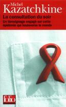 Couverture du livre « La consultation du soir : un témoignage engagé sur cette épidémie qui bouleverse le monde » de Michel Kazatchkine aux éditions Folio