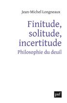 Couverture du livre « Finitude, solitude, incertitude ; philosophie du deuil » de Jean-Michel Longneaux aux éditions Puf