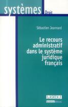 Couverture du livre « Le recours administratif dans le système juridique français » de Sebastien Jeannard aux éditions Lgdj