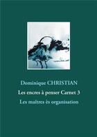 Couverture du livre « Les encres à penser carnet 3 : les maîtres ès organisation » de Christian Dominique aux éditions Books On Demand