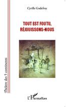 Couverture du livre « Tout est foutu, réjouissons-nous » de Cyrille Godefroy aux éditions L'harmattan