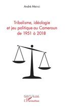 Couverture du livre « Tribalisme, idéologie et jeu politique au Cameroun de 1951 à 2018 » de Andre Mbeng aux éditions L'harmattan