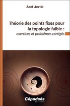 Couverture du livre « Théorie des points fixes pour la topologie faible? exercices et problèmes corrigés » de Aref Jeribi aux éditions Cepadues