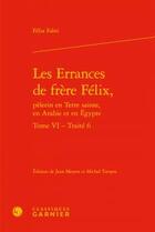 Couverture du livre « Les errances de frère Félix, pèlerin en Terre sainte, en Arabie et en Egypte t.6 ; traité 6 » de Felix Fabri aux éditions Classiques Garnier