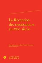 Couverture du livre « La réception des troubadours au XIXe siècle » de Daniel Lacroix et Jean-Francois Courouau et Collectif aux éditions Classiques Garnier