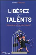 Couverture du livre « Libérez vos talents ! personne ne le fera à votre place » de Philbert Corbrejaud aux éditions Eyrolles
