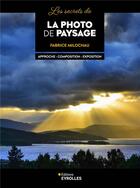 Couverture du livre « Les secrets de la photo de paysage : Approche, composition, exposition » de Fabrice Milochau aux éditions Eyrolles