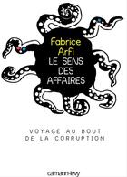 Couverture du livre « Le sens des affaires ; voyage au bout de la corruption » de Fabrice Arfi aux éditions Calmann-lvy