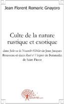 Couverture du livre « Culte de la nature rustique et exotique ; dans julie ou la Nouvelle Héloïse de Jean Jacques Rousseau et dans Paul et Virginie de Beranadin de Saint Pierre » de Romaric Gnayoro J F. aux éditions Edilivre