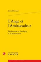 Couverture du livre « L'ange et l'ambassadeur ; diplomatie et théologie à la Renaissance » de Daniel Ménager aux éditions Classiques Garnier