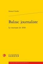 Couverture du livre « Balzac journaliste ; le tournant de 1830 » de Roland Chollet aux éditions Classiques Garnier