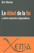 Couverture du livre « Le début de la fin et autres causeries crépusculaires » de Eric Werner aux éditions Xenia