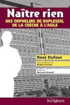 Couverture du livre « Naître rien ; des orphelins de Duplessis, de la crèche à l'asile » de Rose Dufour et Brigitte Garneau aux éditions Editions Multimondes