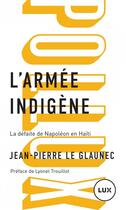 Couverture du livre « L'armée indigène ; la défaite de Napoléon en Haïti » de Jean-Pierre Le Glaunec aux éditions Lux Canada