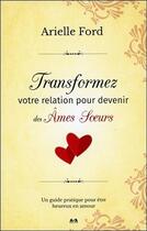 Couverture du livre « Transformez votre relation pour devenir des âmes soeurs ; un guide pratique pour être heureux en amour » de Arielle Ford aux éditions Ada