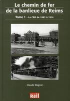 Couverture du livre « Le chemin de fer de la banlieue de reims t.1 ; le cbr de 1882 à 1914 » de Claude Wagner aux éditions La Vie Du Rail