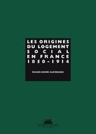Couverture du livre « Les origines du logement social en France t.1 ; 1850-1914 » de Roger-Henri Guerrand aux éditions La Villette