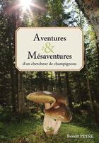 Couverture du livre « Aventures & mésaventures d'un chercheur de champignons » de Benoit Peyre aux éditions Benoit Peyre