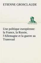 Couverture du livre « Une politique europeenne : la france, la russie, l'allemagne et la guerre au transvaal » de Grosclaude Etienne aux éditions Tredition