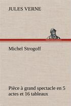 Couverture du livre « Michel strogoff piece a grand spectacle en 5 actes et 16 tableaux » de Jules Verne aux éditions Tredition