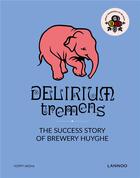 Couverture du livre « Delirium tremens ; the success story of Brewery Huyghe » de Erik Verdonck aux éditions Lannoo
