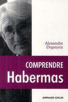 Couverture du livre « Comprendre Habermas » de Alexandre Dupeyrix aux éditions Armand Colin