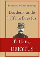 Couverture du livre « Les Dessous de l'affaire Dreyfus : La contre-enquÃªte de celui qui fut finalement reconnu coupable devant la justice militaire : Ferdinand Walsin Esterhazy » de Ferdinand Walsin Esterhazy aux éditions Books On Demand