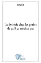 Couverture du livre « La dyslexie chez les grains de cafe ca n'existe pas » de Louise Louise aux éditions Edilivre