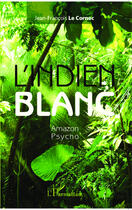 Couverture du livre « L'indien blanc, amazon psycho » de Jean-Francois Le Cornec aux éditions Editions L'harmattan