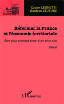 Couverture du livre « Réformer la France et l'économie territoriale ; être plus proches pour aller plus loin » de Xavier Leonetti et Gontran Lejeune aux éditions Editions L'harmattan