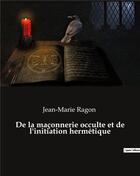 Couverture du livre « De la maçonnerie occulte et de l'initiation hermétique » de Jean-Marie Ragon aux éditions Culturea