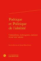 Couverture du livre « Poétique et politique de l'altérité ; colonialisme, esclavagisme, exotisme (XVIIe-XXIe siècles) » de Karine Benac-Giroux aux éditions Classiques Garnier