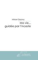 Couverture du livre « Ma vie... guidee par l'inceste » de Deprey Mikael aux éditions Editions Le Manuscrit