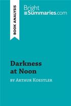 Couverture du livre « Darkness at Noon by Arthur Koestler (Book Analysis) : Detailed Summary, Analysis and Reading Guide » de Bright Summaries aux éditions Brightsummaries.com