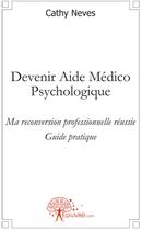 Couverture du livre « Devenir aide médico-psychologique ; ma reconversion professionnelle réussie ; guide pratique » de Cathy Neves aux éditions Edilivre