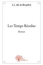 Couverture du livre « Les temps résolus » de I.J. De La Bruyere aux éditions Edilivre