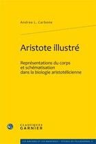 Couverture du livre « Aristote illustré ; représentations du corps et schématisation dans la biologie aristotélicienne » de Andrea L. Carbone aux éditions Classiques Garnier