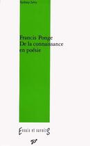 Couverture du livre « Francis Ponge ; de la connaissance en poésie » de Sydney Levy aux éditions Pu De Vincennes