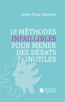 Couverture du livre « 10 méthodes infaillibles pour mener des débats inutiles » de Jean-Paul Aimetti aux éditions Cent Mille Milliards