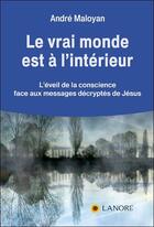 Couverture du livre « Le vrai monde est à l'intérieur ; l'éveil de la conscience face aux messages décryptés de Jésus » de Andre Maloyan aux éditions Lanore