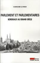 Couverture du livre « Parlement et parlementaires ; Bordeaux au Grand Siècle » de Caroline Le Mao aux éditions Champ Vallon