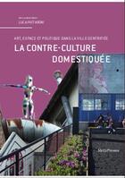 Couverture du livre « La contre-culture domestiquée ; art, espace et politique dans la ville gentrifiée » de Luca Pattaroni aux éditions Metispresses