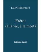 Couverture du livre « Frérot (à la vie, à la mort) : Editions Guidel » de Luc Guillemard aux éditions Librinova