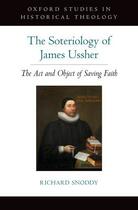 Couverture du livre « The Soteriology of James Ussher: The Act and Object of Saving Faith » de Snoddy Richard aux éditions Oxford University Press Usa