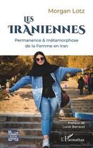 Couverture du livre « Les Iraniennes : permanence & métamorphose de la femme en Iran » de Morgan Lotz aux éditions L'harmattan