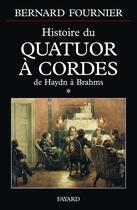 Couverture du livre « Histoire du quatuor a cordes, tome 1 - de haydn a brahms » de Bernard Fournier aux éditions Fayard